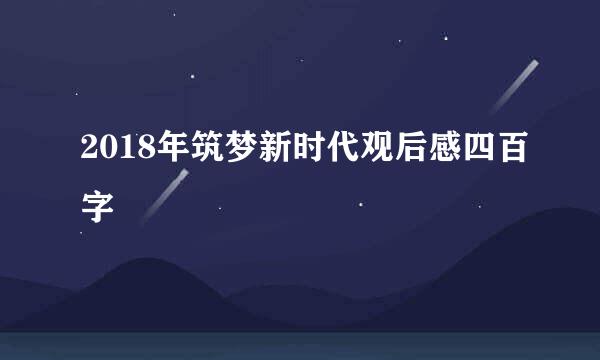 2018年筑梦新时代观后感四百字