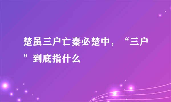 楚虽三户亡秦必楚中，“三户”到底指什么