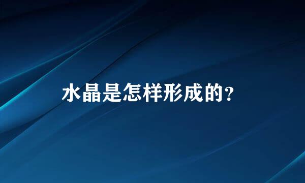 水晶是怎样形成的？