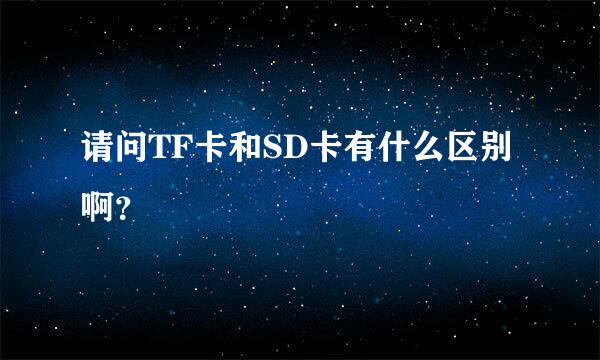 请问TF卡和SD卡有什么区别啊？