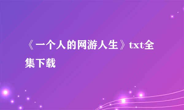 《一个人的网游人生》txt全集下载