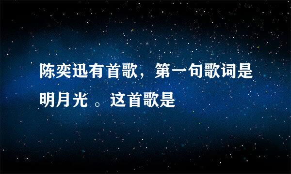 陈奕迅有首歌，第一句歌词是明月光 。这首歌是