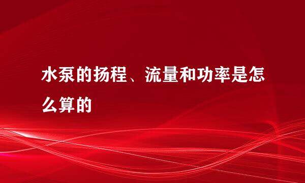 水泵的扬程、流量和功率是怎么算的