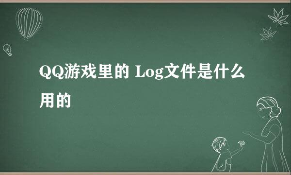 QQ游戏里的 Log文件是什么用的