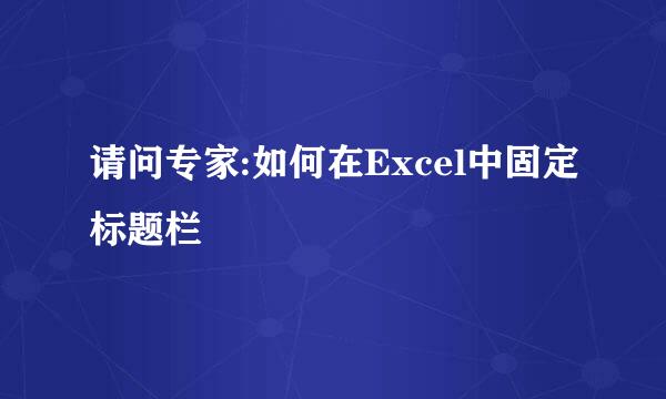 请问专家:如何在Excel中固定标题栏