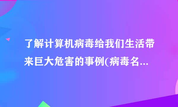 了解计算机病毒给我们生活带来巨大危害的事例(病毒名称 爆发时间 中毒后症状或造成的危害)