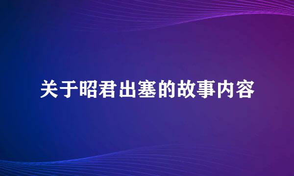 关于昭君出塞的故事内容