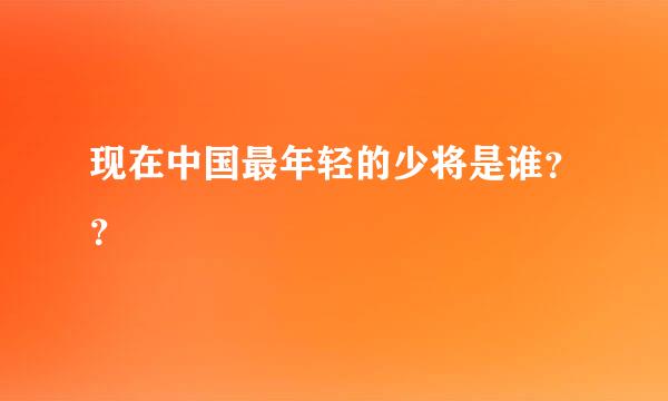 现在中国最年轻的少将是谁？？