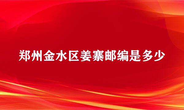 郑州金水区姜寨邮编是多少