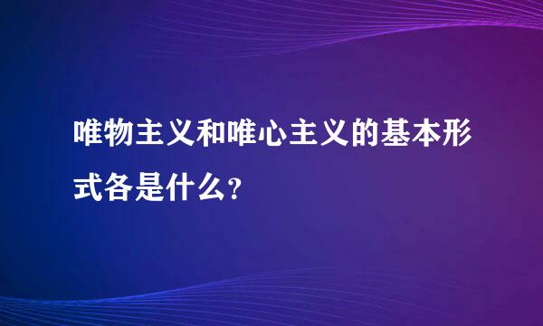 唯物主义和唯心主义的基本形式各是什么？