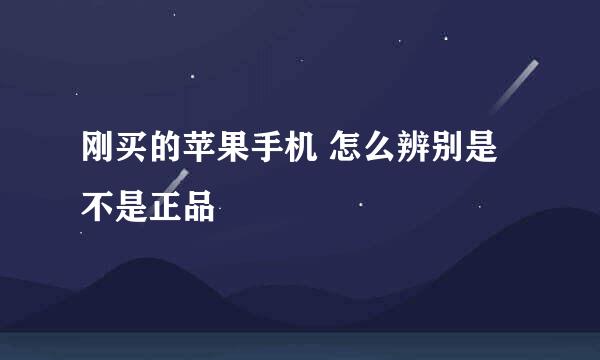 刚买的苹果手机 怎么辨别是不是正品