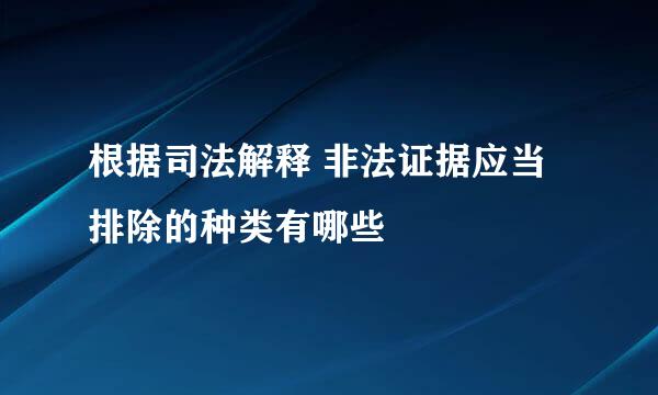 根据司法解释 非法证据应当排除的种类有哪些