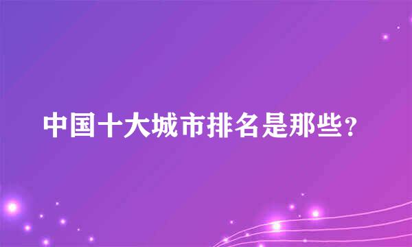 中国十大城市排名是那些？