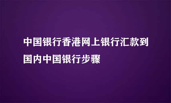 中国银行香港网上银行汇款到国内中国银行步骤