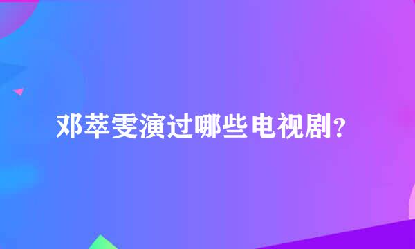 邓萃雯演过哪些电视剧？