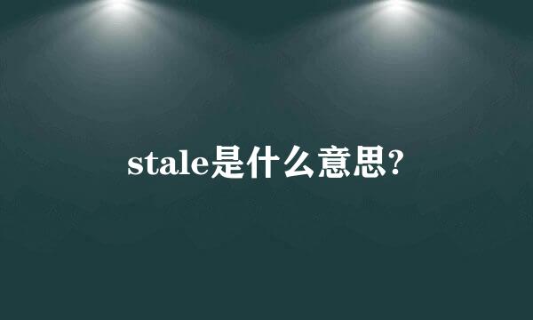 stale是什么意思?