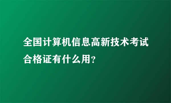 全国计算机信息高新技术考试合格证有什么用？