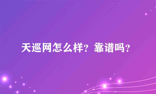 天巡网怎么样？靠谱吗？