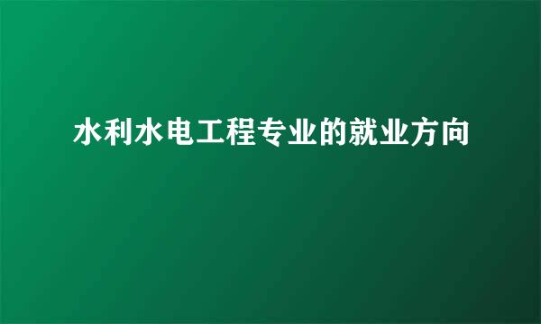 水利水电工程专业的就业方向