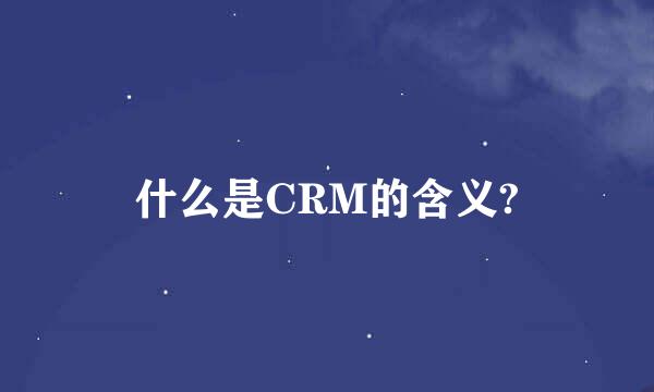 什么是CRM的含义?