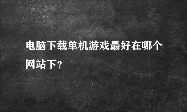 电脑下载单机游戏最好在哪个网站下？