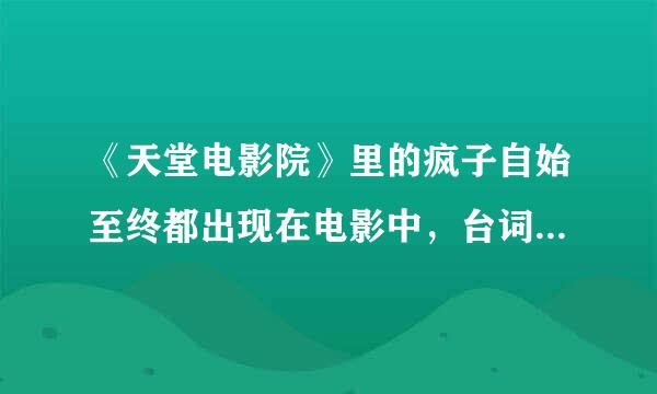 《天堂电影院》里的疯子自始至终都出现在电影中，台词只是一句“广场是我的”，这样安排有什么含义？