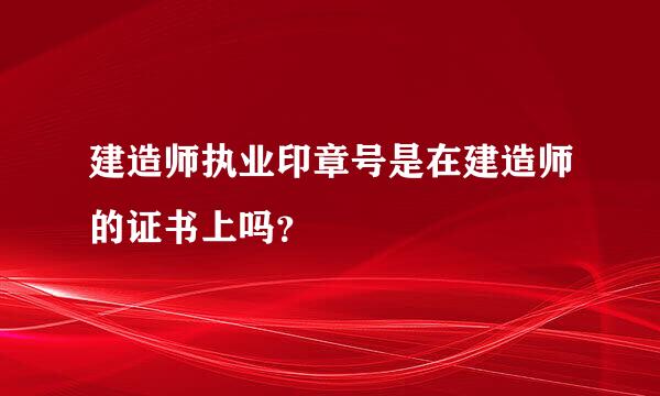 建造师执业印章号是在建造师的证书上吗？