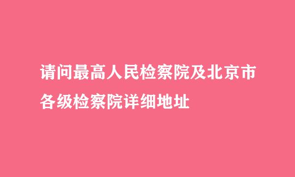 请问最高人民检察院及北京市各级检察院详细地址