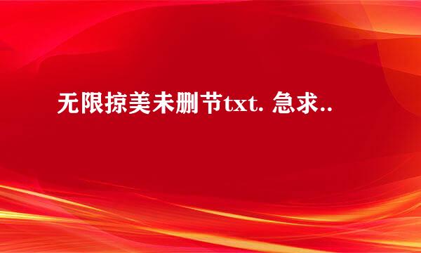 无限掠美未删节txt. 急求..