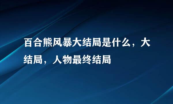 百合熊风暴大结局是什么，大结局，人物最终结局