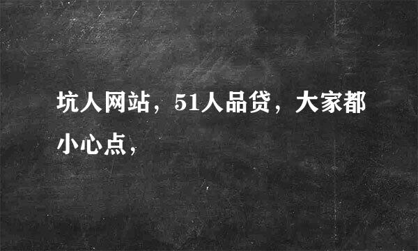 坑人网站，51人品贷，大家都小心点，