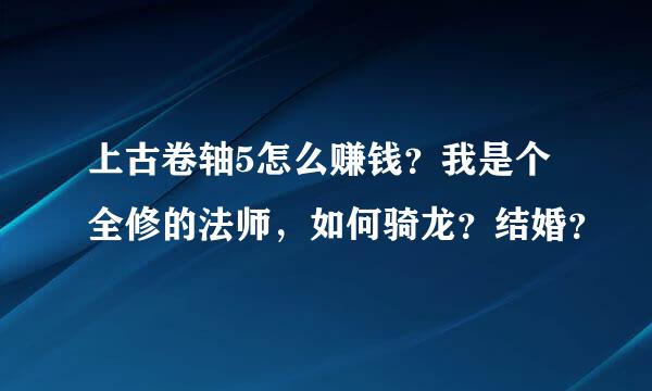 上古卷轴5怎么赚钱？我是个全修的法师，如何骑龙？结婚？