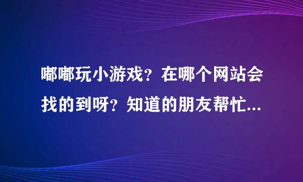 嘟嘟玩小游戏？在哪个网站会找的到呀？知道的朋友帮忙一起说下。谢谢了