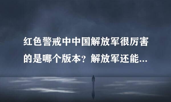 红色警戒中中国解放军很厉害的是哪个版本？解放军还能和美国大兵一样武装的