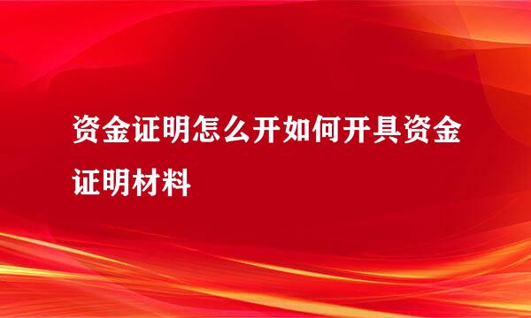 资金证明怎么开如何开具资金证明材料