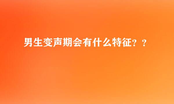 男生变声期会有什么特征？？