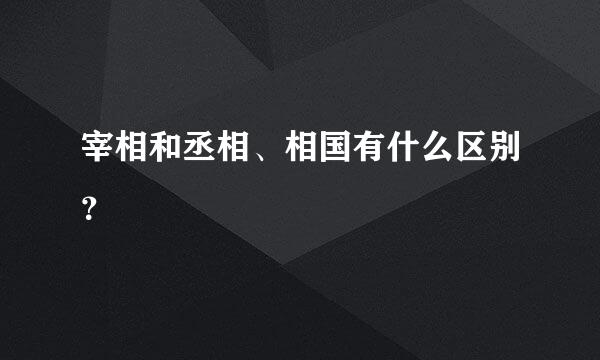 宰相和丞相、相国有什么区别？