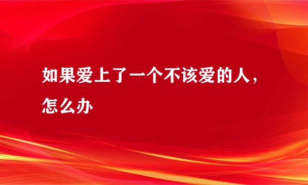 如果爱上了一个不该爱的人，怎么办