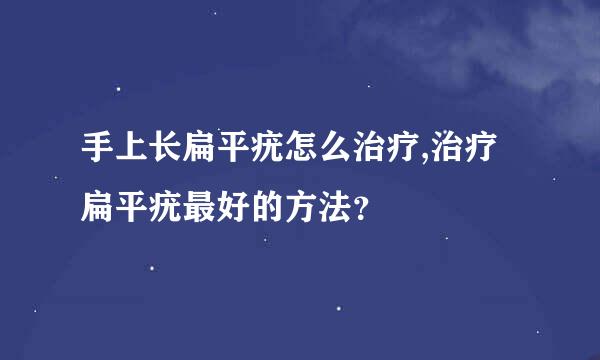 手上长扁平疣怎么治疗,治疗扁平疣最好的方法？