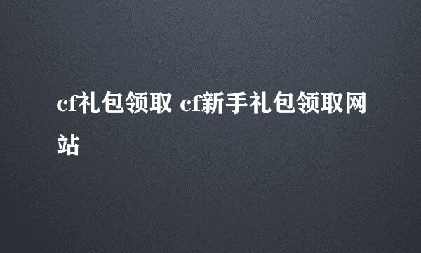 cf礼包领取 cf新手礼包领取网站