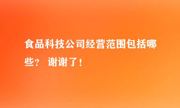 食品科技公司经营范围包括哪些？ 谢谢了！