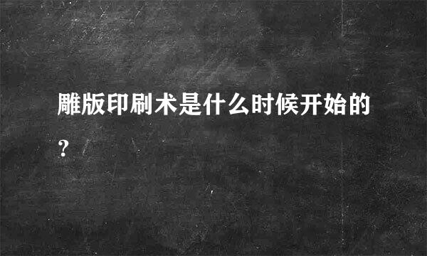 雕版印刷术是什么时候开始的？