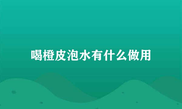 喝橙皮泡水有什么做用