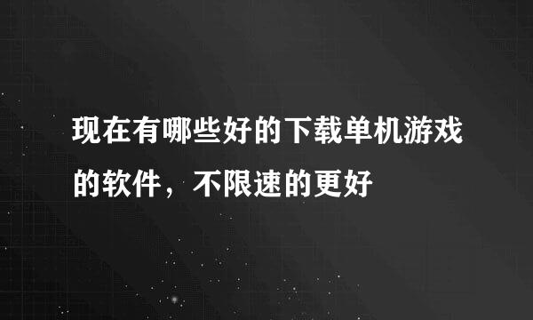 现在有哪些好的下载单机游戏的软件，不限速的更好