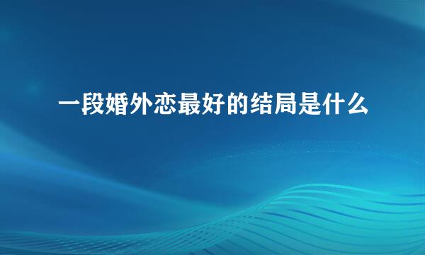 一段婚外恋最好的结局是什么