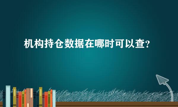 机构持仓数据在哪时可以查？