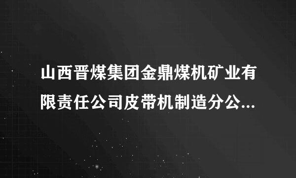 山西晋煤集团金鼎煤机矿业有限责任公司皮带机制造分公司怎么样？