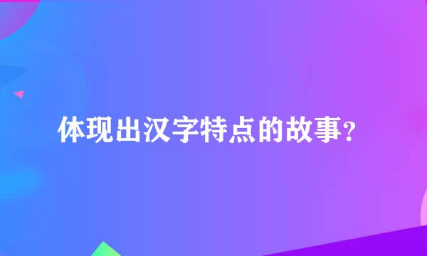 体现出汉字特点的故事？