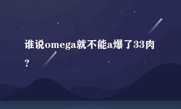 谁说omega就不能a爆了33肉？