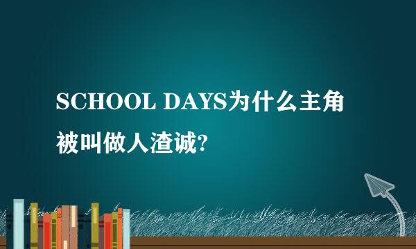 SCHOOL DAYS为什么主角被叫做人渣诚?